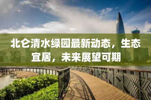 北侖清水綠園最新動態(tài)，生態(tài)宜居，未來展望可期
