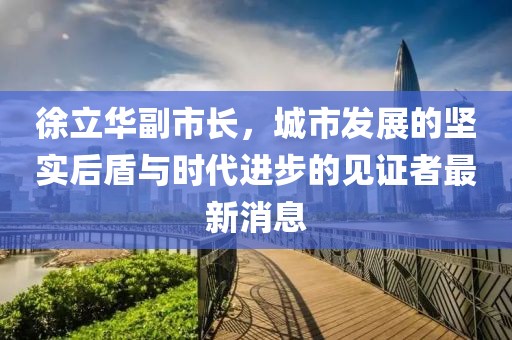 徐立華副市長，城市發(fā)展的堅實后盾與時代進步的見證者最新消息