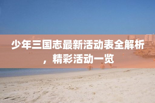 少年三國志最新活動表全解析，精彩活動一覽