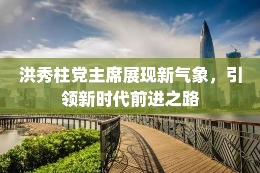洪秀柱黨主席展現(xiàn)新氣象，引領(lǐng)新時(shí)代前進(jìn)之路