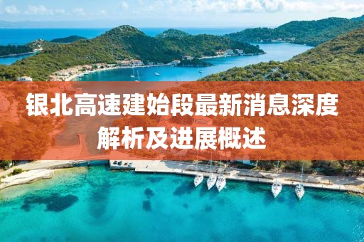 銀北高速建始段最新消息深度解析及進(jìn)展概述