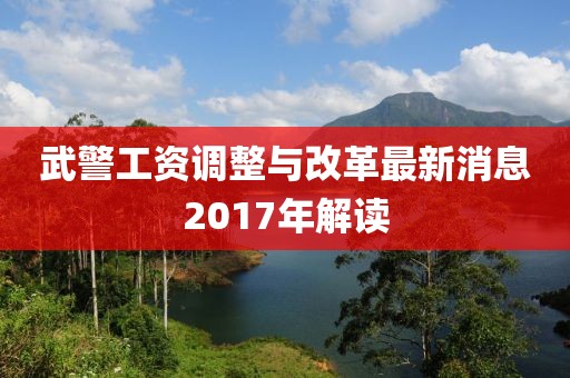 武警工資調(diào)整與改革最新消息2017年解讀