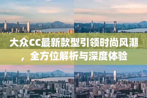 大眾CC最新款型引領時尚風潮，全方位解析與深度體驗
