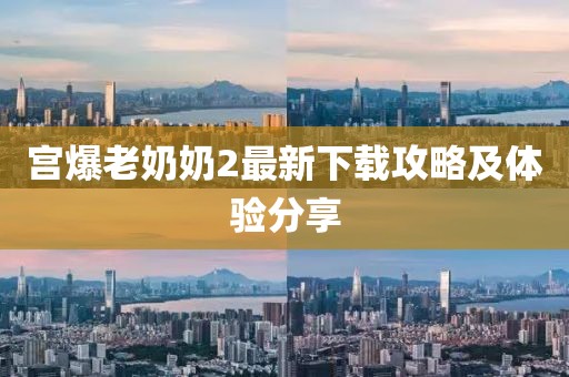宮爆老奶奶2最新下載攻略及體驗分享