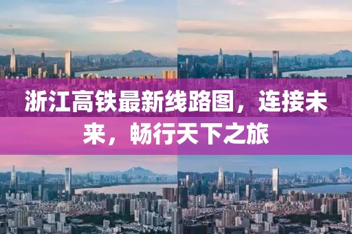 浙江高鐵最新線路圖，連接未來，暢行天下之旅