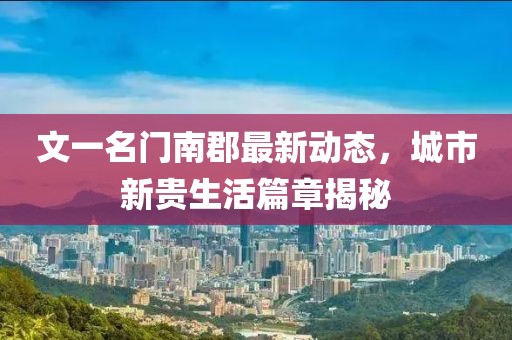 文一名門南郡最新動(dòng)態(tài)，城市新貴生活篇章揭秘