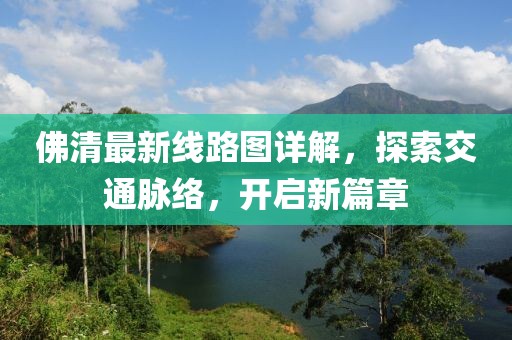 佛清最新線路圖詳解，探索交通脈絡(luò)，開(kāi)啟新篇章