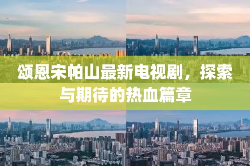 頌恩宋帕山最新電視劇，探索與期待的熱血篇章