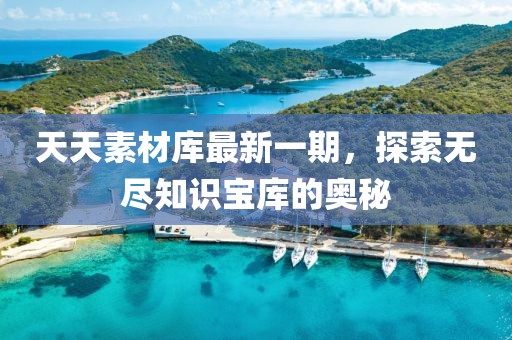 天天素材庫最新一期，探索無盡知識(shí)寶庫的奧秘