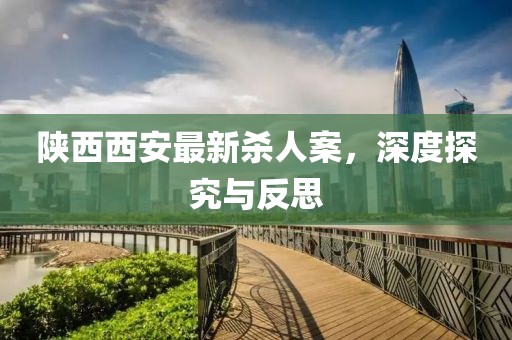 陜西西安最新殺人案，深度探究與反思