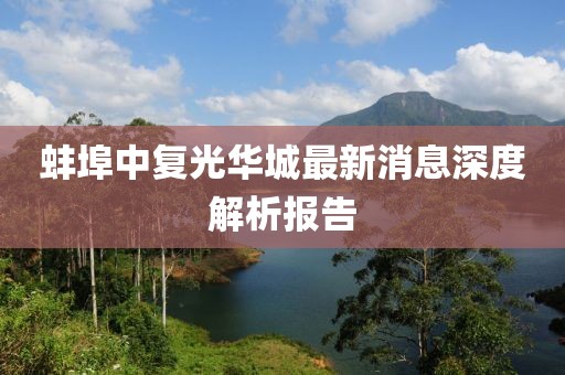 蚌埠中復(fù)光華城最新消息深度解析報(bào)告