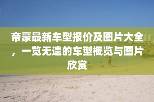 帝豪最新車型報(bào)價(jià)及圖片大全，一覽無遺的車型概覽與圖片欣賞