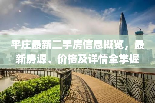 平莊最新二手房信息概覽，最新房源、價(jià)格及詳情全掌握
