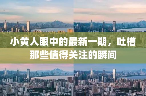小黃人眼中的最新一期，吐槽那些值得關(guān)注的瞬間