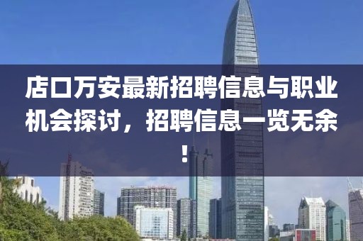 店口萬安最新招聘信息與職業(yè)機會探討，招聘信息一覽無余！