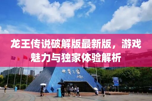 龍王傳說破解版最新版，游戲魅力與獨(dú)家體驗(yàn)解析