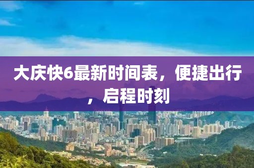大慶快6最新時(shí)間表，便捷出行，啟程時(shí)刻