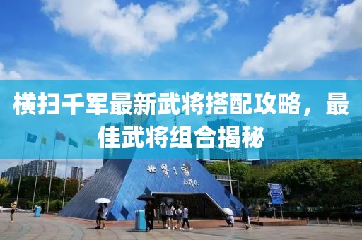 橫掃千軍最新武將搭配攻略，最佳武將組合揭秘