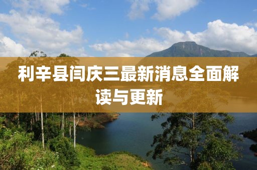 利辛縣閆慶三最新消息全面解讀與更新
