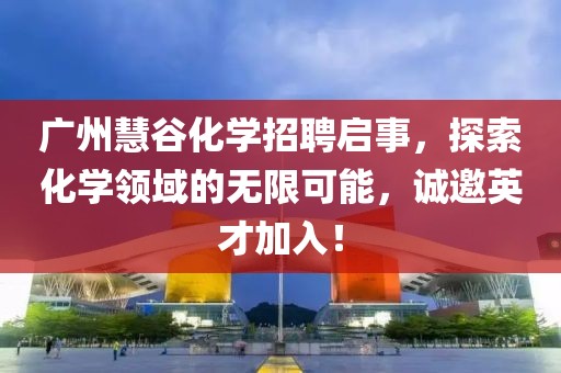 廣州慧谷化學(xué)招聘啟事，探索化學(xué)領(lǐng)域的無限可能，誠邀英才加入！