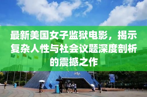 最新美國女子監(jiān)獄電影，揭示復(fù)雜人性與社會議題深度剖析的震撼之作