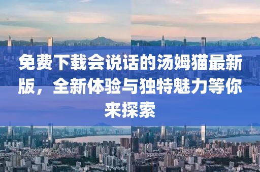 免費下載會說話的湯姆貓最新版，全新體驗與獨特魅力等你來探索