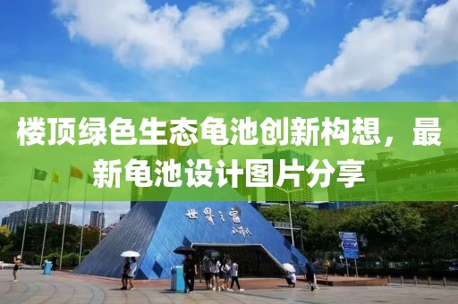 樓頂綠色生態(tài)龜池創(chuàng)新構(gòu)想，最新龜池設(shè)計(jì)圖片分享