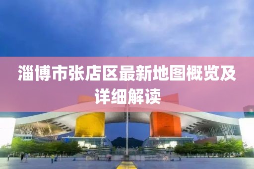 淄博市張店區(qū)最新地圖概覽及詳細解讀
