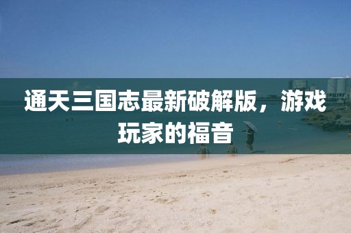 通天三國志最新破解版，游戲玩家的福音