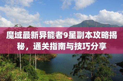 魔域最新異能者9星副本攻略揭秘，通關(guān)指南與技巧分享