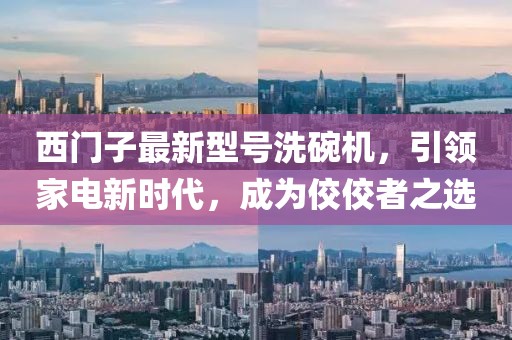 西門子最新型號(hào)洗碗機(jī)，引領(lǐng)家電新時(shí)代，成為佼佼者之選