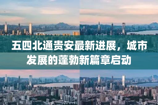 五四北通貴安最新進(jìn)展，城市發(fā)展的蓬勃新篇章啟動(dòng)