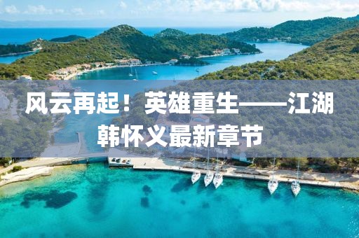 風(fēng)云再起！英雄重生——江湖韓懷義最新章節(jié)