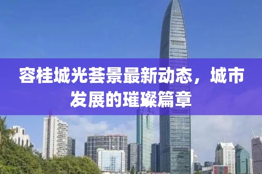 容桂城光薈景最新動態(tài)，城市發(fā)展的璀璨篇章