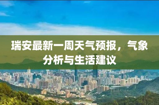 瑞安最新一周天氣預(yù)報(bào)，氣象分析與生活建議