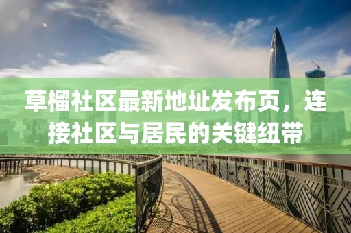 草榴社區(qū)最新地址發(fā)布頁(yè)，連接社區(qū)與居民的關(guān)鍵紐帶