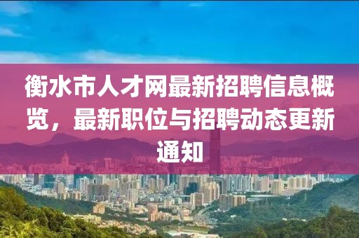 衡水市人才網(wǎng)最新招聘信息概覽，最新職位與招聘動態(tài)更新通知