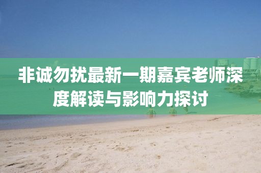 非誠(chéng)勿擾最新一期嘉賓老師深度解讀與影響力探討
