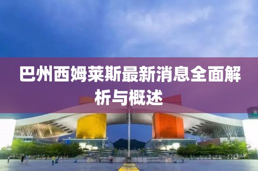巴州西姆萊斯最新消息全面解析與概述