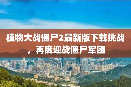 植物大戰(zhàn)僵尸2最新版下載挑戰(zhàn)，再度迎戰(zhàn)僵尸軍團(tuán)