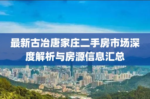 最新古冶唐家莊二手房市場(chǎng)深度解析與房源信息匯總