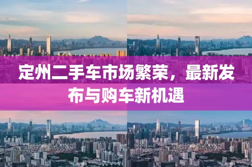 定州二手車市場繁榮，最新發(fā)布與購車新機遇
