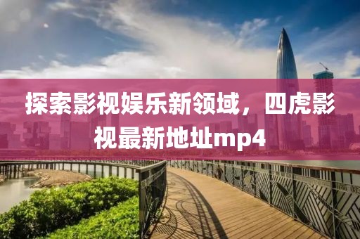 探索影視娛樂(lè)新領(lǐng)域，四虎影視最新地址mp4