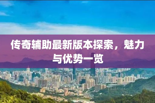傳奇輔助最新版本探索，魅力與優(yōu)勢一覽