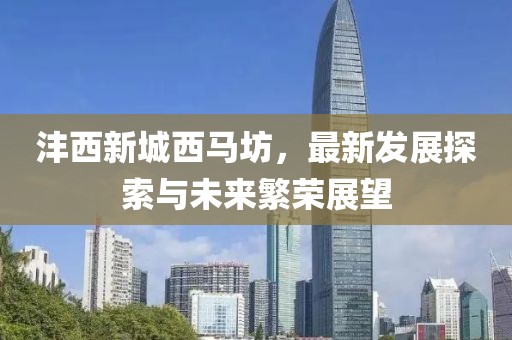 灃西新城西馬坊，最新發(fā)展探索與未來(lái)繁榮展望