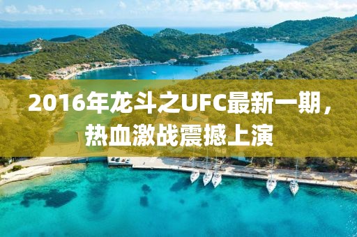 2016年龍斗之UFC最新一期，熱血激戰(zhàn)震撼上演