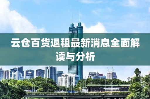 云倉(cāng)百貨退租最新消息全面解讀與分析