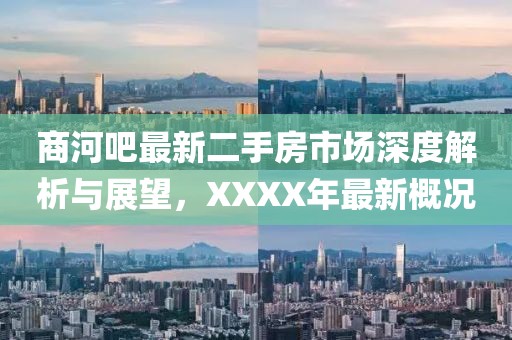 商河吧最新二手房市場深度解析與展望，XXXX年最新概況