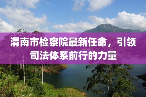 渭南市檢察院最新任命，引領(lǐng)司法體系前行的力量