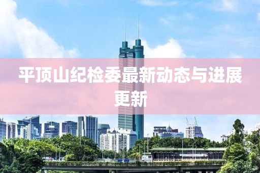 平頂山紀(jì)檢委最新動(dòng)態(tài)與進(jìn)展更新